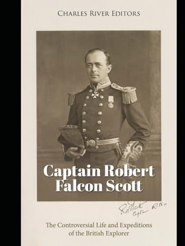 Captain Robert Falcon Scott: The Controversial Life and Expeditions of the British Explorer Captain Robert Falcon Scott: The Controversial Life and Expeditions of the British Explorer von Independently published