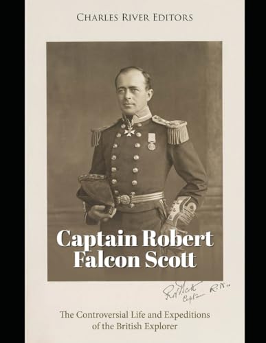 Captain Robert Falcon Scott: The Controversial Life and Expeditions of the British Explorer Captain Robert Falcon Scott: The Controversial Life and Expeditions of the British Explorer von Independently published
