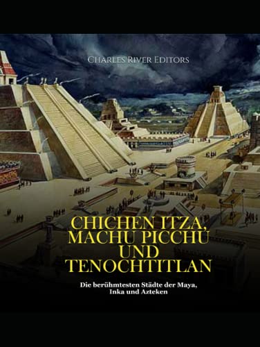 Chichen Itza, Machu Picchu und Tenochtitlan: Die berühmtesten Städte der Maya, Inka und Azteken Chichen Itza, Machu Picchu und Tenochtitlan: Die berühmtesten Städte der Maya, Inka und Azteken von Independently published
