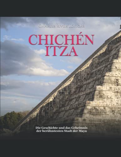 Chichén Itza: Die Geschichte und das Geheimnis der berühmtesten Stadt der Maya Chichén Itza: Die Geschichte und das Geheimnis der berühmtesten Stadt der Maya von Independently published