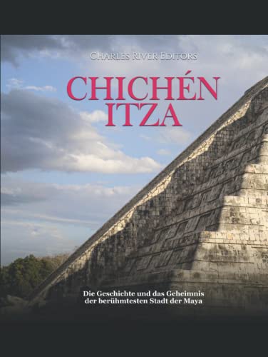 Chichén Itza: Die Geschichte und das Geheimnis der berühmtesten Stadt der Maya Chichén Itza: Die Geschichte und das Geheimnis der berühmtesten Stadt der Maya von Independently published