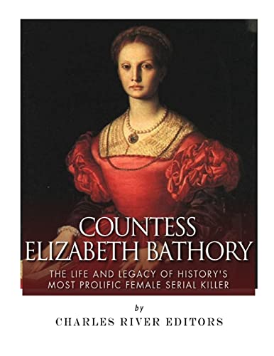 Countess Elizabeth Bathory: The Life and Legacy of History’s Most Prolific Female Serial Killer Countess Elizabeth Bathory: The Life and Legacy of History’s Most Prolific Female Serial Killer