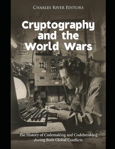 Cryptography and the World Wars: The History of Codemaking and Codebreaking during Both Global Conflicts Cryptography and the World Wars: The History of Codemaking and Codebreaking during Both Global Conflicts von Independently published