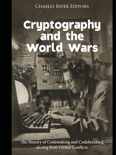 Cryptography and the World Wars: The History of Codemaking and Codebreaking during Both Global Conflicts Cryptography and the World Wars: The History of Codemaking and Codebreaking during Both Global Conflicts von Independently published