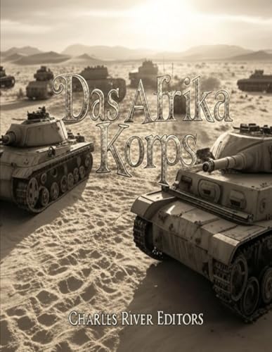 Das Afrika Korps: Die Geschichte des deutschen Expeditionskorps in Nordafrika während des Zweiten Weltkriegs Das Afrika Korps: Die Geschichte des deutschen Expeditionskorps in Nordafrika während des Zweiten Weltkriegs von Independently published