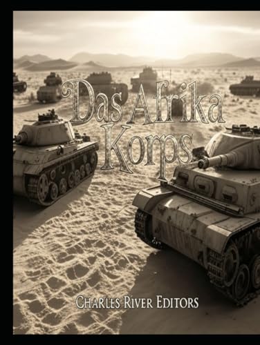 Das Afrika Korps: Die Geschichte des deutschen Expeditionskorps in Nordafrika während des Zweiten Weltkriegs Das Afrika Korps: Die Geschichte des deutschen Expeditionskorps in Nordafrika während des Zweiten Weltkriegs von Independently published