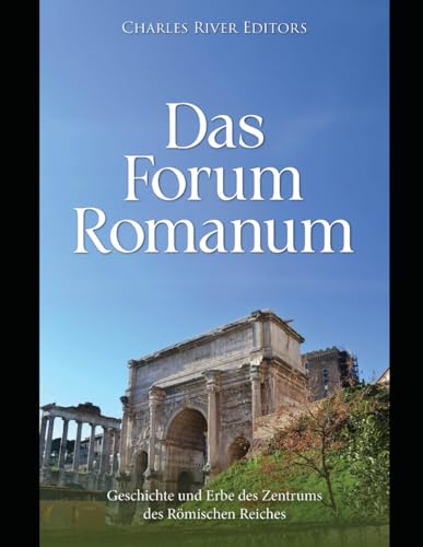 Das Forum Romanum: Geschichte und Erbe des Zentrums des römischen Reiches Das Forum Romanum: Geschichte und Erbe des Zentrums des römischen Reiches von Independently published