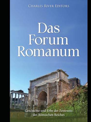 Das Forum Romanum: Geschichte und Erbe des Zentrums des römischen Reiches Das Forum Romanum: Geschichte und Erbe des Zentrums des römischen Reiches von Independently published