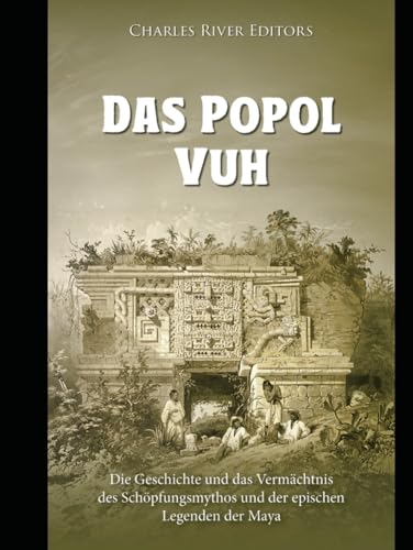 Das Popol Vuh: Geschichte und Erbe des Maya-Schöpfungsmythos und der epischen Legenden Das Popol Vuh: Geschichte und Erbe des Maya-Schöpfungsmythos und der epischen Legenden von Independently published