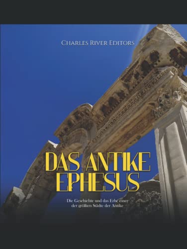 Das antike Ephesus: Die Geschichte und das Erbe einer der größten Städte der Antike Das antike Ephesus: Die Geschichte und das Erbe einer der größten Städte der Antike von Independently published