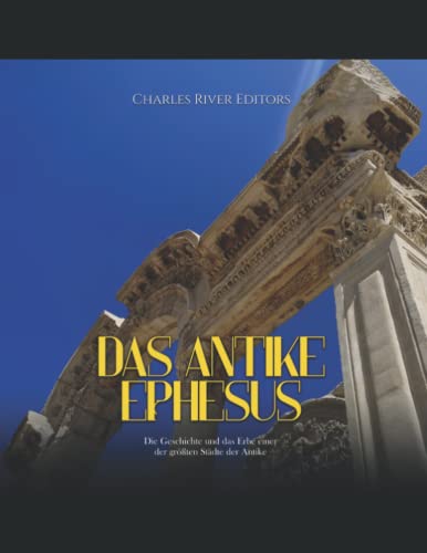Das antike Ephesus: Die Geschichte und das Erbe einer der größten Städte der Antike Das antike Ephesus: Die Geschichte und das Erbe einer der größten Städte der Antike von Independently published
