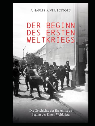 Der Beginn des Ersten Weltkriegs: Die Geschichte der Ereignisse zu Beginn des Ersten Weltkriegs Der Beginn des Ersten Weltkriegs: Die Geschichte der Ereignisse zu Beginn des Ersten Weltkriegs von Independently published