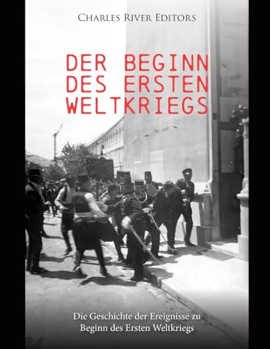 Der Beginn des Ersten Weltkriegs: Die Geschichte der Ereignisse zu Beginn des Ersten Weltkriegs Der Beginn des Ersten Weltkriegs: Die Geschichte der Ereignisse zu Beginn des Ersten Weltkriegs von Independently published