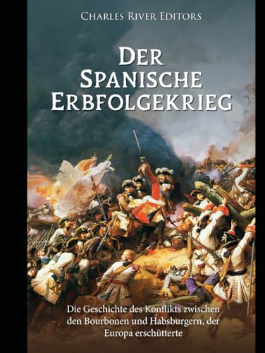 Der Spanische Erbfolgekrieg: Die Geschichte des Konflikts zwischen den Bourbonen und Habsburgern, der Europa erschütterte Der Spanische Erbfolgekrieg: Die Geschichte des Konflikts zwischen den Bourbonen und Habsburgern, der Europa erschütterte von Independently published