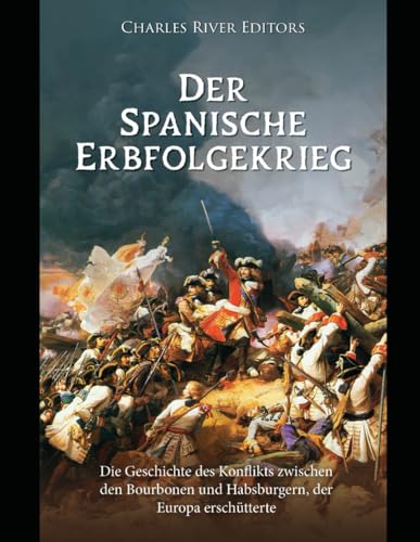 Der Spanische Erbfolgekrieg: Die Geschichte des Konflikts zwischen den Bourbonen und Habsburgern, der Europa erschütterte Der Spanische Erbfolgekrieg: Die Geschichte des Konflikts zwischen den Bourbonen und Habsburgern, der Europa erschütterte von Independently published