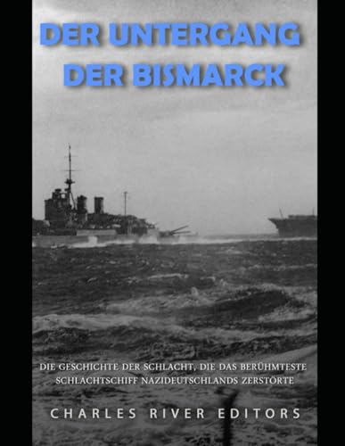 Der Untergang der Bismarck: Die Geschichte der Schlacht, die das berühmteste Schlachtschiff Nazideutschlands zerstörte Der Untergang der Bismarck: Die Geschichte der Schlacht, die das berühmteste Schlachtschiff Nazideutschlands zerstörte von Independently published