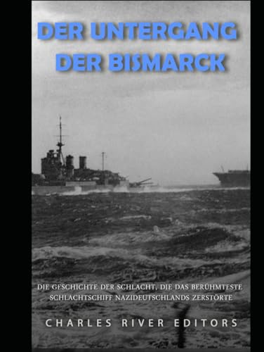 Der Untergang der Bismarck: Die Geschichte der Schlacht, die das berühmteste Schlachtschiff Nazideutschlands zerstörte Der Untergang der Bismarck: Die Geschichte der Schlacht, die das berühmteste Schlachtschiff Nazideutschlands zerstörte von Independently published