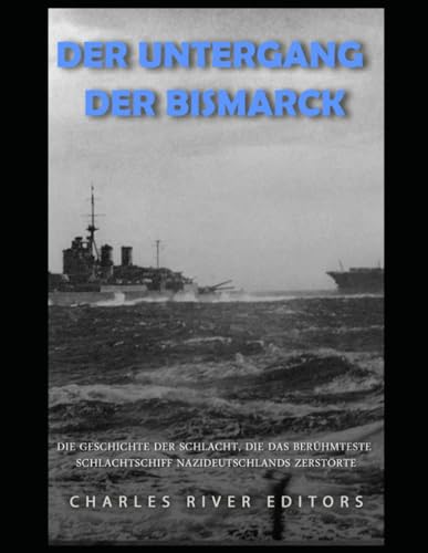 Der Untergang der Bismarck: Die Geschichte der Schlacht, die das berühmteste Schlachtschiff Nazideutschlands zerstörte Der Untergang der Bismarck: Die Geschichte der Schlacht, die das berühmteste Schlachtschiff Nazideutschlands zerstörte von Independently published