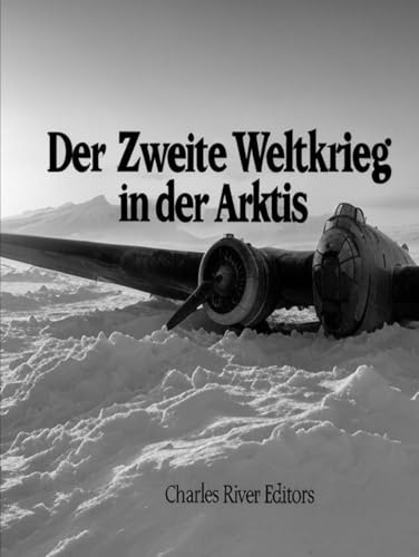 Der Zweite Weltkrieg in der Arktis: Die Geschichte des Feldzugs auf den Aleuten und der arktischen Invasion der Sowjetunion durch Nazi-Deutschland Der Zweite Weltkrieg in der Arktis: Die Geschichte des Feldzugs auf den Aleuten und der arktischen Invasion der Sowjetunion durch Nazi-Deutschland von Independently published