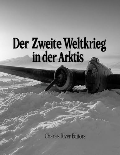 Der Zweite Weltkrieg in der Arktis: Die Geschichte des Feldzugs auf den Aleuten und der arktischen Invasion der Sowjetunion durch Nazi-Deutschland Der Zweite Weltkrieg in der Arktis: Die Geschichte des Feldzugs auf den Aleuten und der arktischen Invasion der Sowjetunion durch Nazi-Deutschland von Independently published
