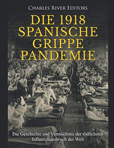 Die 1918 Spanische Grippe Pandemie: Die Geschichte und Vermächtnis der tödlichsten Influenzaausbruch der Welt Die 1918 Spanische Grippe Pandemie: Die Geschichte und Vermächtnis der tödlichsten Influenzaausbruch der Welt von Independently Published