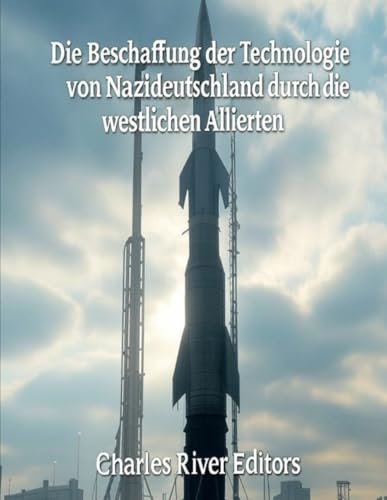 Die Beschaffung der Technologie von Nazideutschland durch die westlichen Alliierten: Die Geschichte der britischen und amerikanischen Operationen zur Ergreifung von NS-Wissenschaftlern und -Ausrüstung Die Beschaffung der Technologie von Nazideutschland durch die westlichen Alliierten: Die Geschichte der britischen und amerikanischen Operationen zur Ergreifung von NS-Wissenschaftlern und -Ausrüstung von Independently published