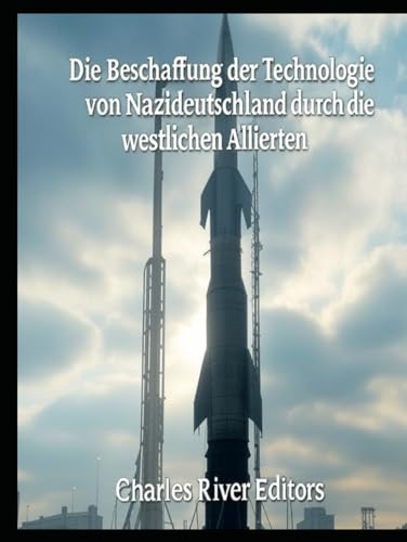 Die Beschaffung der Technologie von Nazideutschland durch die westlichen Alliierten: Die Geschichte der britischen und amerikanischen Operationen zur Ergreifung von NS-Wissenschaftlern und -Ausrüstung Die Beschaffung der Technologie von Nazideutschland durch die westlichen Alliierten: Die Geschichte der britischen und amerikanischen Operationen zur Ergreifung von NS-Wissenschaftlern und -Ausrüstung von Independently published
