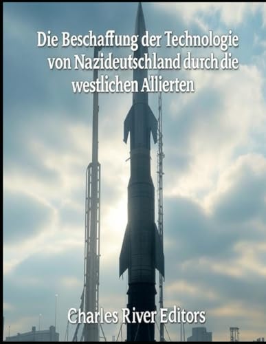 Die Beschaffung der Technologie von Nazideutschland durch die westlichen Alliierten: Die Geschichte der britischen und amerikanischen Operationen zur Ergreifung von NS-Wissenschaftlern und -Ausrüstung Die Beschaffung der Technologie von Nazideutschland durch die westlichen Alliierten: Die Geschichte der britischen und amerikanischen Operationen zur Ergreifung von NS-Wissenschaftlern und -Ausrüstung von Independently published