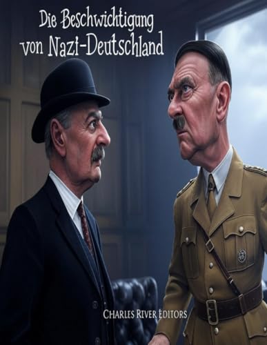 Die Beschwichtigung von Nazi-Deutschland: Die Geschichte der gescheiterten Beschwichtigungsversuche der westlichen Alliierten gegenüber Hitler vor dem Zweiten Weltkrieg Die Beschwichtigung von Nazi-Deutschland: Die Geschichte der gescheiterten Beschwichtigungsversuche der westlichen Alliierten gegenüber Hitler vor dem Zweiten Weltkrieg von Independently published