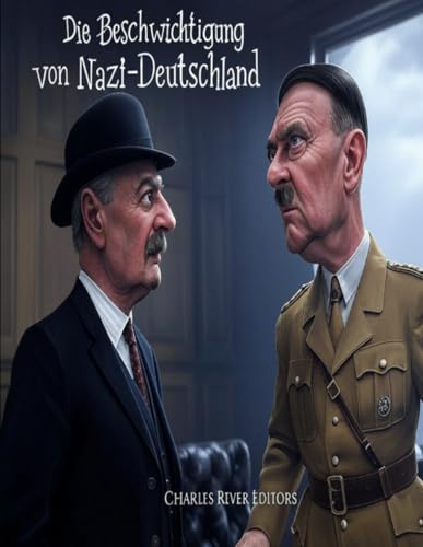 Die Beschwichtigung von Nazi-Deutschland: Die Geschichte der gescheiterten Beschwichtigungsversuche der westlichen Alliierten gegenüber Hitler vor dem Zweiten Weltkrieg Die Beschwichtigung von Nazi-Deutschland: Die Geschichte der gescheiterten Beschwichtigungsversuche der westlichen Alliierten gegenüber Hitler vor dem Zweiten Weltkrieg von Independently published