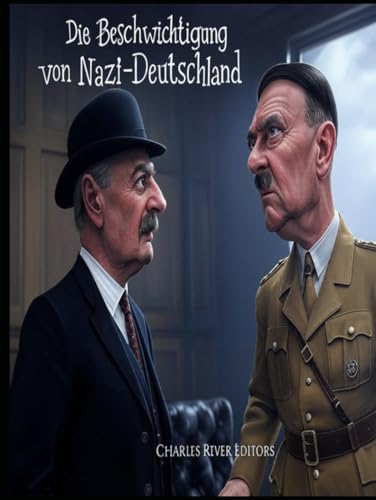 Die Beschwichtigung von Nazi-Deutschland: Die Geschichte der gescheiterten Beschwichtigungsversuche der westlichen Alliierten gegenüber Hitler vor dem Zweiten Weltkrieg Die Beschwichtigung von Nazi-Deutschland: Die Geschichte der gescheiterten Beschwichtigungsversuche der westlichen Alliierten gegenüber Hitler vor dem Zweiten Weltkrieg von Independently published