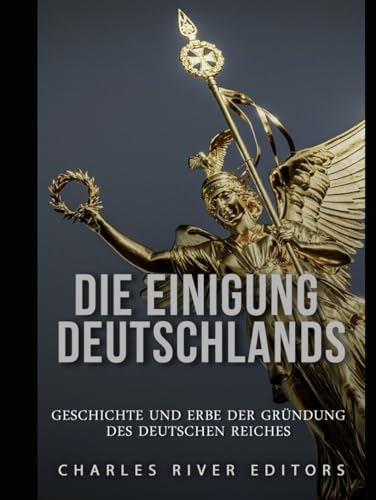 Die Einigung Deutschlands: Geschichte und Erbe der Gründung des Deutschen Reiches Die Einigung Deutschlands: Geschichte und Erbe der Gründung des Deutschen Reiches von Independently published