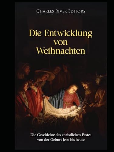 Die Entwicklung von Weihnachten: Die Geschichte des christlichen Festes von der Geburt Jesu bis heute Die Entwicklung von Weihnachten: Die Geschichte des christlichen Festes von der Geburt Jesu bis heute von Independently published