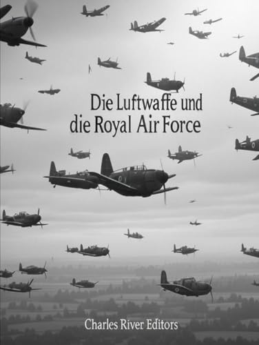 Die Luftwaffe und die Royal Air Force: Die Geschichte und das Erbe der Luftstreitkräfte Nazideutschlands und Großbritanniens im Zweiten Weltkrieg Die Luftwaffe und die Royal Air Force: Die Geschichte und das Erbe der Luftstreitkräfte Nazideutschlands und Großbritanniens im Zweiten Weltkrieg von Independently published