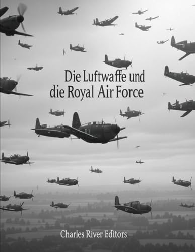 Die Luftwaffe und die Royal Air Force: Die Geschichte und das Erbe der Luftstreitkräfte Nazideutschlands und Großbritanniens im Zweiten Weltkrieg Die Luftwaffe und die Royal Air Force: Die Geschichte und das Erbe der Luftstreitkräfte Nazideutschlands und Großbritanniens im Zweiten Weltkrieg von Independently published
