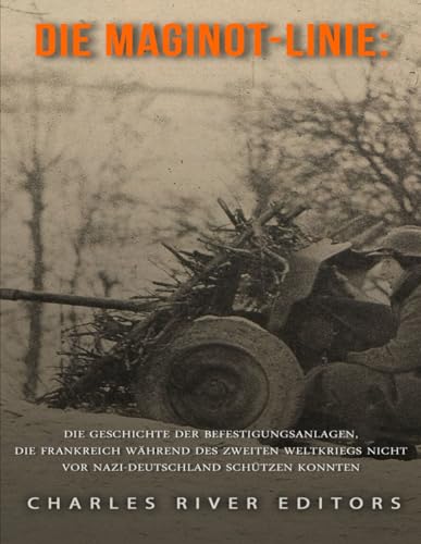 Die Maginot-Linie: Die Geschichte der Befestigungsanlagen, die Frankreich während des Zweiten Weltkriegs nicht vor Nazi-Deutschland schützen konnten Die Maginot-Linie: Die Geschichte der Befestigungsanlagen, die Frankreich während des Zweiten Weltkriegs nicht vor Nazi-Deutschland schützen konnten von Independently published