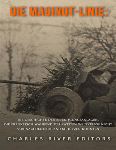 Die Maginot-Linie: Die Geschichte der Befestigungsanlagen, die Frankreich während des Zweiten Weltkriegs nicht vor Nazi-Deutschland schützen konnten Die Maginot-Linie: Die Geschichte der Befestigungsanlagen, die Frankreich während des Zweiten Weltkriegs nicht vor Nazi-Deutschland schützen konnten von Independently published