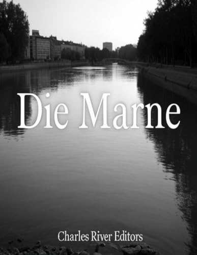 Die Marne: Die Geschichte und das Vermächtnis der beiden großen Schlachten an der Marne während des Ersten Weltkriegs Die Marne: Die Geschichte und das Vermächtnis der beiden großen Schlachten an der Marne während des Ersten Weltkriegs von Independently published