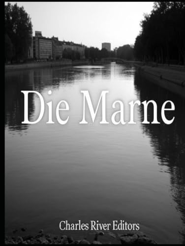 Die Marne: Die Geschichte und das Vermächtnis der beiden großen Schlachten an der Marne während des Ersten Weltkriegs von Independently published