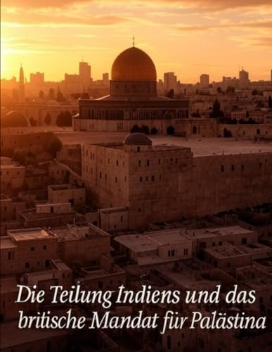 Die Teilung Indiens und das britische Mandat für Palästina: Die umstrittene Geschichte der britischen Nachkriegs-Teilungspläne und die Nachwirkungen Die Teilung Indiens und das britische Mandat für Palästina: Die umstrittene Geschichte der britischen Nachkriegs-Teilungspläne und die Nachwirkungen von Independently published