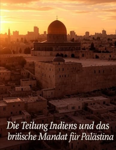 Die Teilung Indiens und das britische Mandat für Palästina: Die umstrittene Geschichte der britischen Nachkriegs-Teilungspläne und die Nachwirkungen Die Teilung Indiens und das britische Mandat für Palästina: Die umstrittene Geschichte der britischen Nachkriegs-Teilungspläne und die Nachwirkungen von Independently published