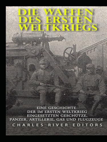 Die Waffen des Ersten Weltkriegs: Eine Geschichte der im Ersten Weltkrieg eingesetzten Geschütze, Panzer, Artillerie, Gas und Flugzeuge Die Waffen des Ersten Weltkriegs: Eine Geschichte der im Ersten Weltkrieg eingesetzten Geschütze, Panzer, Artillerie, Gas und Flugzeuge von Independently published