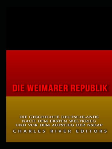 Die Weimarer Republik: Die Geschichte Deutschlands nach dem Ersten Weltkrieg und vor dem Aufstieg der NSDAP Die Weimarer Republik: Die Geschichte Deutschlands nach dem Ersten Weltkrieg und vor dem Aufstieg der NSDAP von Independently published