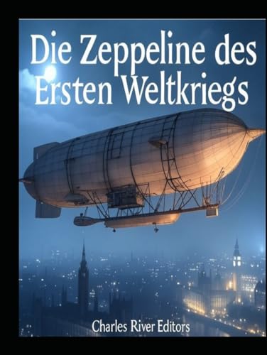 Die Zeppeline des Ersten Weltkriegs: Die Geschichte und das Vermächtnis der Zeppelin-Luftangriffe während des Ersten Weltkriegs Die Zeppeline des Ersten Weltkriegs: Die Geschichte und das Vermächtnis der Zeppelin-Luftangriffe während des Ersten Weltkriegs von Independently published