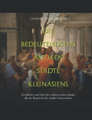 Die bedeutendsten antiken Städte Kleinasiens: Geschichte und Erbe der einflussreichen Städte, die die Region in der Antike beherrschten Die bedeutendsten antiken Städte Kleinasiens: Geschichte und Erbe der einflussreichen Städte, die die Region in der Antike beherrschten von Independently published