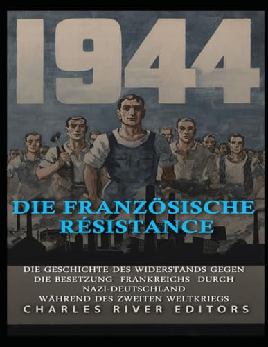 Die französische Résistance: Die Geschichte des Widerstands gegen die Besetzung Frankreichs durch Nazi-Deutschland während des Zweiten Weltkriegs Die französische Résistance: Die Geschichte des Widerstands gegen die Besetzung Frankreichs durch Nazi-Deutschland während des Zweiten Weltkriegs von Independently published