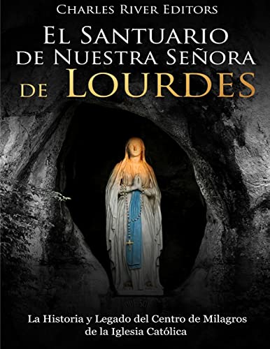 El Santuario de Nuestra Señora de Lourdes: La Historia y Legado del Centro de Milagros de la Iglesia Católica El Santuario de Nuestra Señora de Lourdes: La Historia y Legado del Centro de Milagros de la Iglesia Católica von CREATESPACE