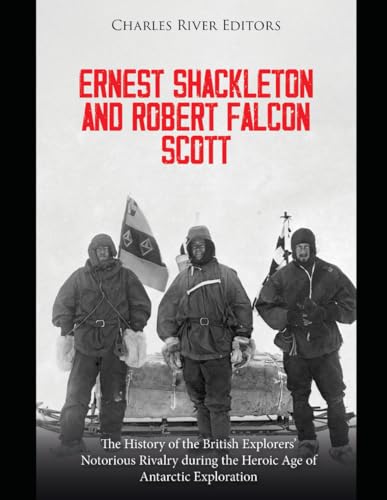 Ernest Shackleton and Robert Falcon Scott: The History of the British Explorers’ Notorious Rivalry during the Heroic Age of Antarctic Exploration Ernest Shackleton and Robert Falcon Scott: The History of the British Explorers’ Notorious Rivalry during the Heroic Age of Antarctic Exploration von Independently published