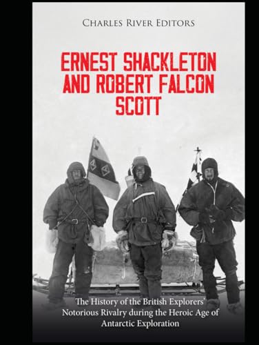 Ernest Shackleton and Robert Falcon Scott: The History of the British Explorers’ Notorious Rivalry during the Heroic Age of Antarctic Exploration Ernest Shackleton and Robert Falcon Scott: The History of the British Explorers’ Notorious Rivalry during the Heroic Age of Antarctic Exploration von Independently published