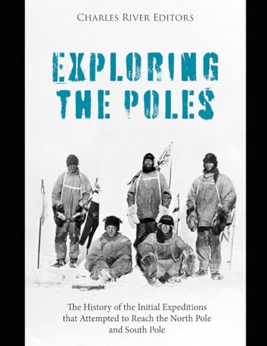 Exploring the Poles: The History of the Initial Expeditions that Attempted to Reach the North Pole and South Pole Exploring the Poles: The History of the Initial Expeditions that Attempted to Reach the North Pole and South Pole von Independently published